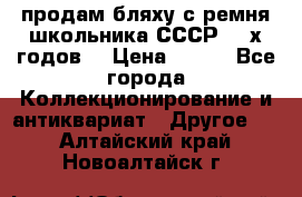 продам бляху с ремня школьника СССР 50-х годов. › Цена ­ 650 - Все города Коллекционирование и антиквариат » Другое   . Алтайский край,Новоалтайск г.